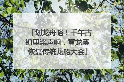 划龙舟咯！千年古镇里桨声响，黄龙溪恢复传统龙船大会