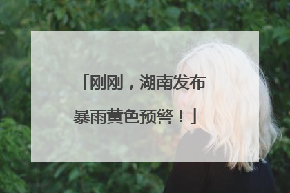 刚刚，湖南发布暴雨黄色预警！