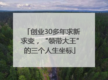 创业30多年求新求变，“领带大王”的三个人生坐标