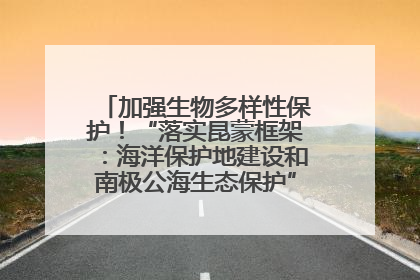 加强生物多样性保护！“落实昆蒙框架：海洋保护地建设和南极公海生态保护”主题论坛将举办