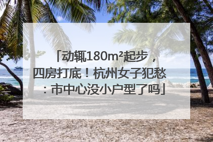动辄180m²起步，四房打底！杭州女子犯愁：市中心没小户型了吗