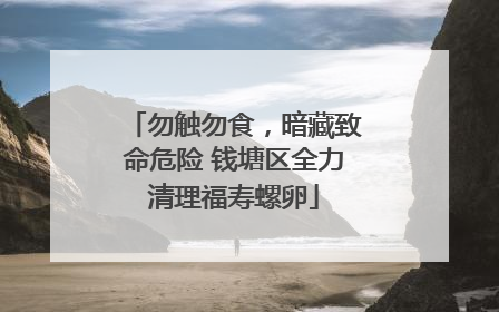 勿触勿食，暗藏致命危险 钱塘区全力清理福寿螺卵