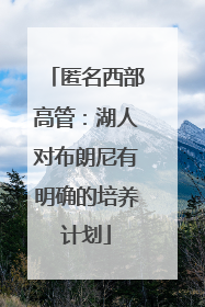 匿名西部高管：湖人对布朗尼有明确的培养计划