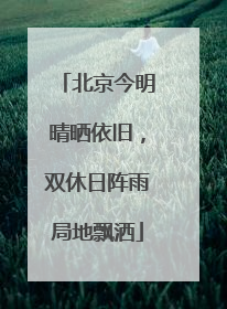 北京今明晴晒依旧，双休日阵雨局地飘洒