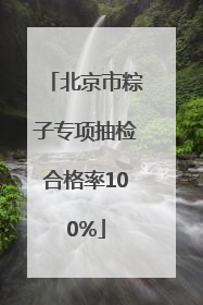 北京市粽子专项抽检合格率100%