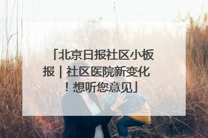 北京日报社区小板报｜社区医院新变化！想听您意见