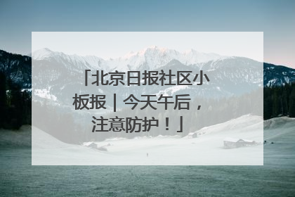 北京日报社区小板报｜今天午后，注意防护！