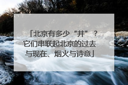 北京有多少“井”？它们串联起北京的过去与现在、烟火与诗意