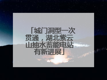 城门洞型一次贯通，湖北紫云山抽水蓄能电站有新进展