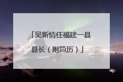 吴新情任福建一县县长（附简历）