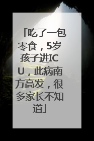 吃了一包零食，5岁孩子进ICU，此病南方高发，很多家长不知道