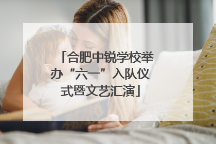 合肥中锐学校举办“六一”入队仪式暨文艺汇演