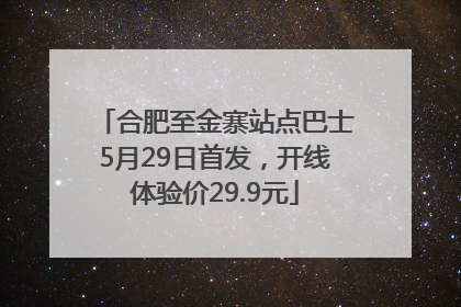 合肥至金寨站点巴士5月29日首发，开线体验价29.9元