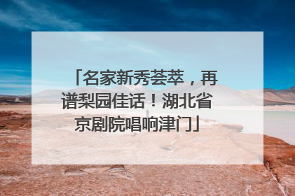 名家新秀荟萃，再谱梨园佳话！湖北省京剧院唱响津门