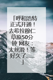 呼和浩特正式开通！去希拉穆仁草原50分钟 网友：太丝滑！等好久了……