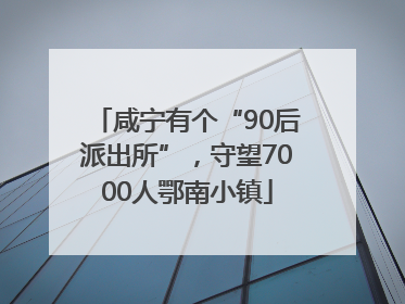 咸宁有个“90后派出所”，守望7000人鄂南小镇