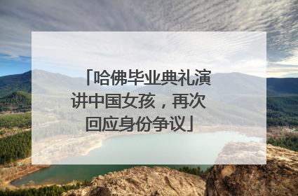 哈佛毕业典礼演讲中国女孩，再次回应身份争议