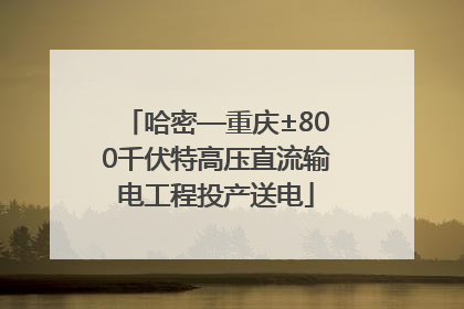 哈密—重庆±800千伏特高压直流输电工程投产送电