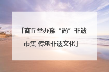 商丘举办豫“尚”非遗市集 传承非遗文化