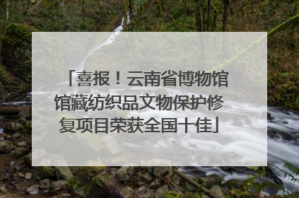 喜报！云南省博物馆馆藏纺织品文物保护修复项目荣获全国十佳