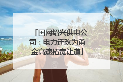 国网绍兴供电公司：电力迁改为甬金高速拓宽让道