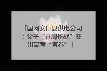 国网安仁县供电公司：父子“并肩作战”交出高考“答卷”