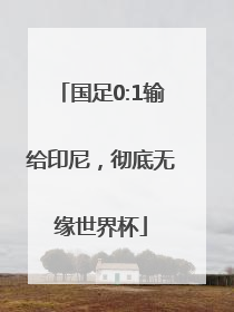 国足0:1输给印尼，彻底无缘世界杯
