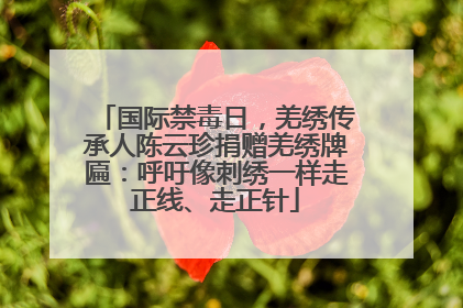 国际禁毒日，羌绣传承人陈云珍捐赠羌绣牌匾：呼吁像刺绣一样走正线、走正针