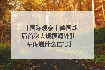国际观察｜德国战后首次大规模海外驻军传递什么信号