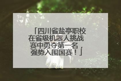 四川省盐亭职校在省级机器人挑战赛中勇夺第一名，强势入围国赛！