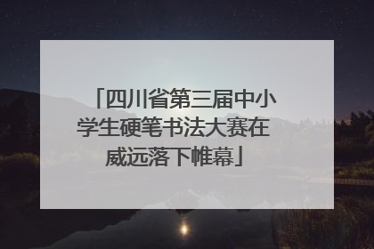 四川省第三届中小学生硬笔书法大赛在威远落下帷幕