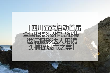 四川宜宾启动首届全国摄影展作品征集 邀请摄影达人用镜头捕捉城市之美