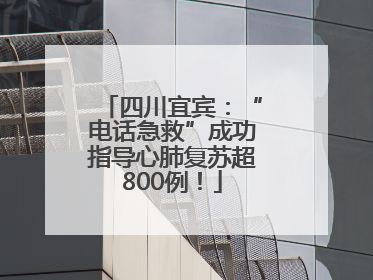 四川宜宾：“电话急救”成功指导心肺复苏超800例！