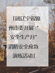 团辽宁省锦州市委开展“安全生产月”消防安全应急演练活动