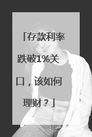 存款利率跌破1%关口，该如何理财？