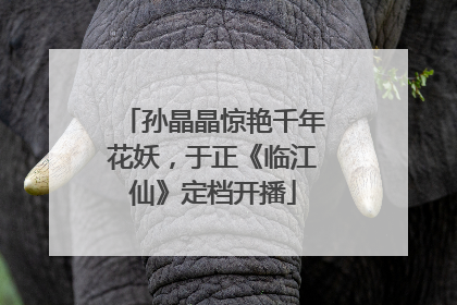孙晶晶惊艳千年花妖，于正《临江仙》定档开播