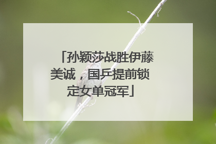 孙颖莎战胜伊藤美诚，国乒提前锁定女单冠军