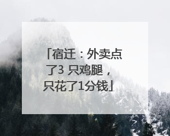 宿迁：外卖点了3 只鸡腿，只花了1分钱
