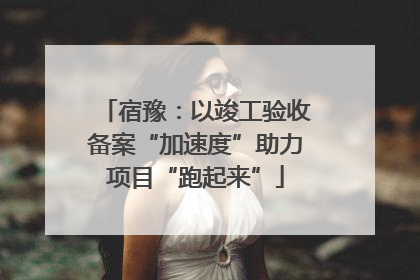 宿豫：以竣工验收备案“加速度”助力项目“跑起来”