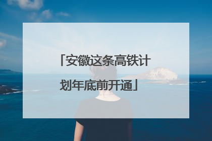 安徽这条高铁计划年底前开通
