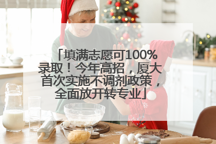 填满志愿可100%录取！今年高招，厦大首次实施不调剂政策，全面放开转专业
