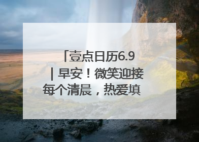 壹点日历6.9｜早安！微笑迎接每个清晨，热爱填满每寸光阴