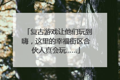 复古游戏让他们玩到嗨，这里的幸福街区合伙人真会玩……