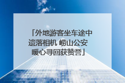 外地游客坐车途中遗落相机 崂山公安暖心寻回获赞誉
