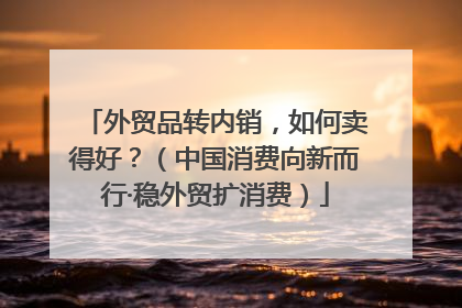 外贸品转内销，如何卖得好？（中国消费向新而行·稳外贸扩消费）