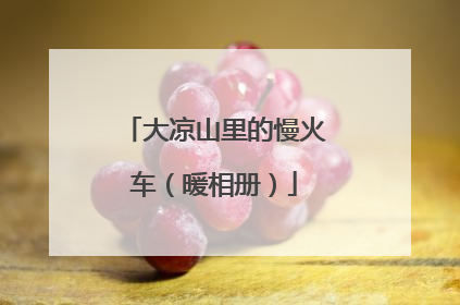 大凉山里的慢火车（暖相册）