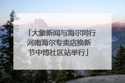 大象新闻与海尔同行 河南海尔专卖店换新节中博社区站举行