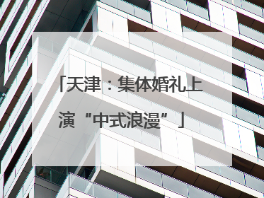 天津：集体婚礼上演“中式浪漫”