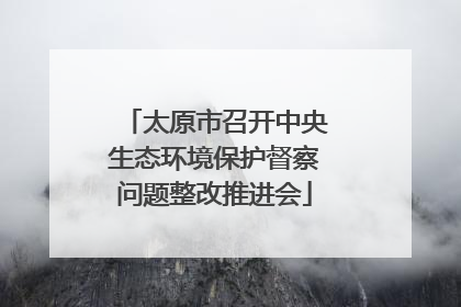 太原市召开中央生态环境保护督察问题整改推进会