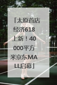 太原首店经济618上新！40000平方米京东MALL启幕